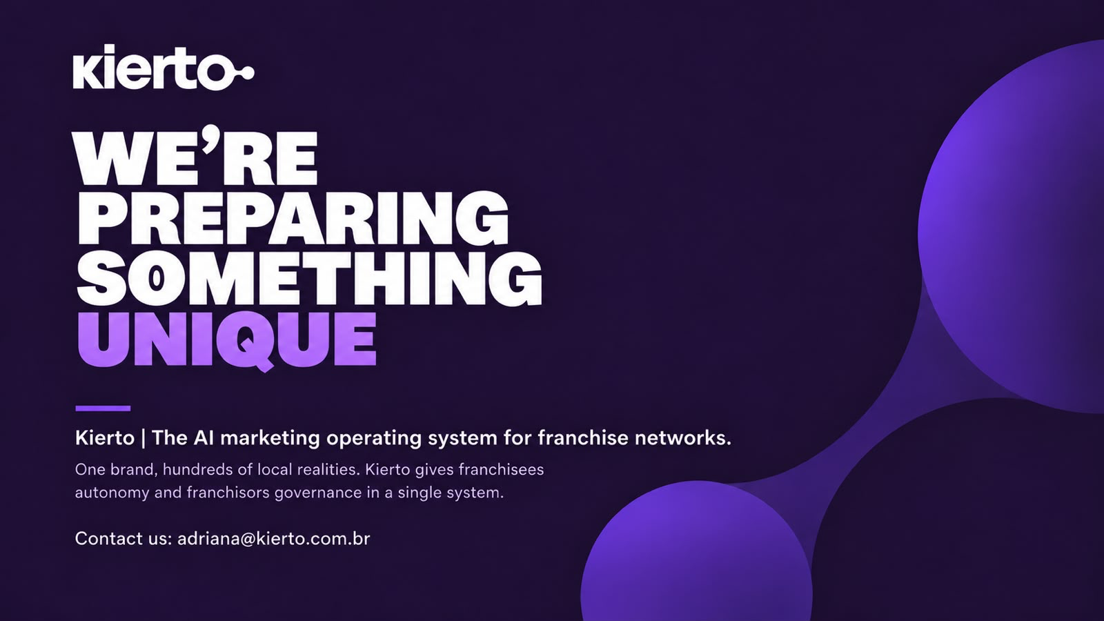 Kierto. We're preparing something unique. Kierto | The AI marketing operating system for franchise networks. One brand, hundreds of local realities. Kierto gives franchisees autonomy and franchisors governance in a single system. Contact us: adriana@kierto.com.br